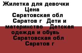 Жилетка для девочки   › Цена ­ 300 - Саратовская обл., Саратов г. Дети и материнство » Детская одежда и обувь   . Саратовская обл.,Саратов г.